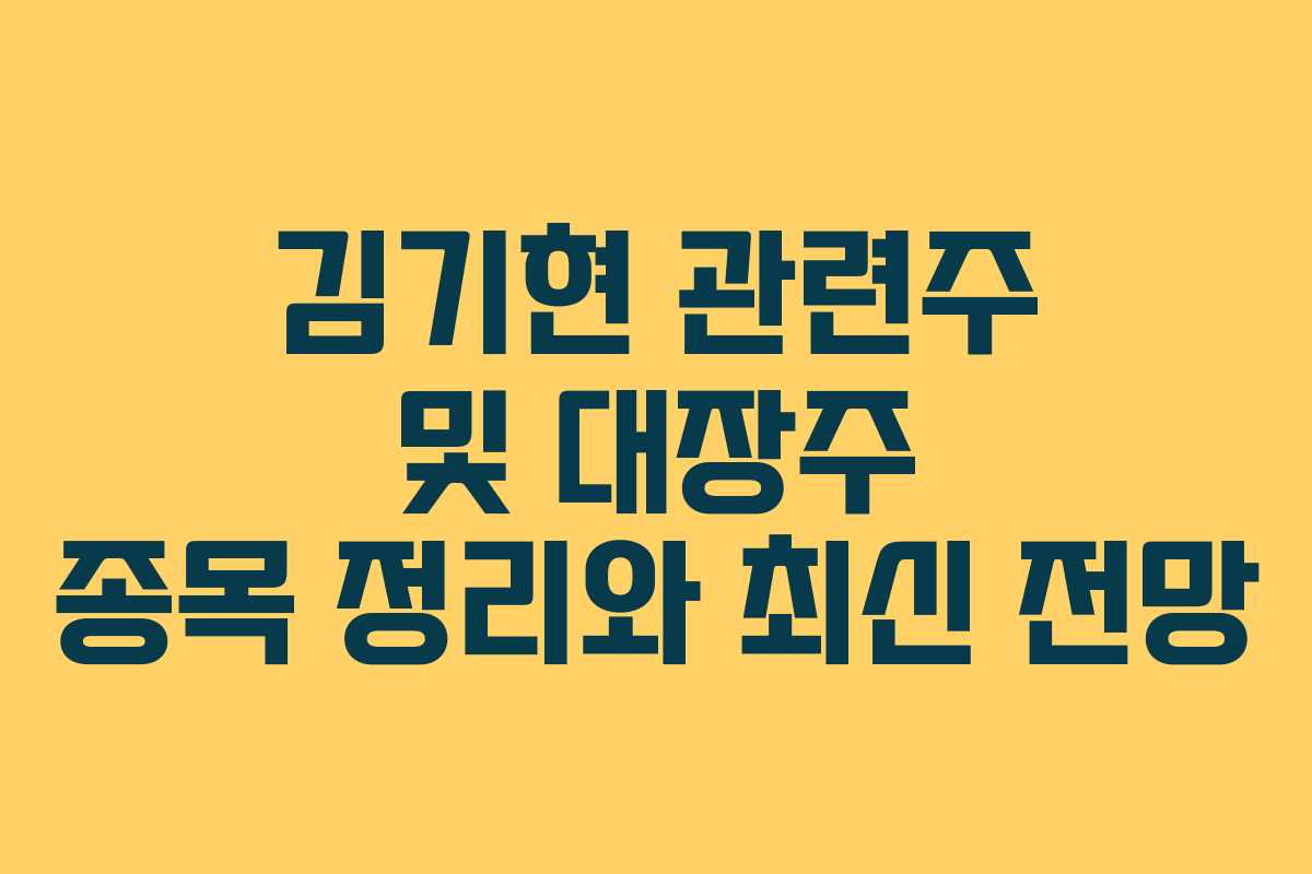 김기현 관련주 및 대장주 종목 정리와 최신 전망