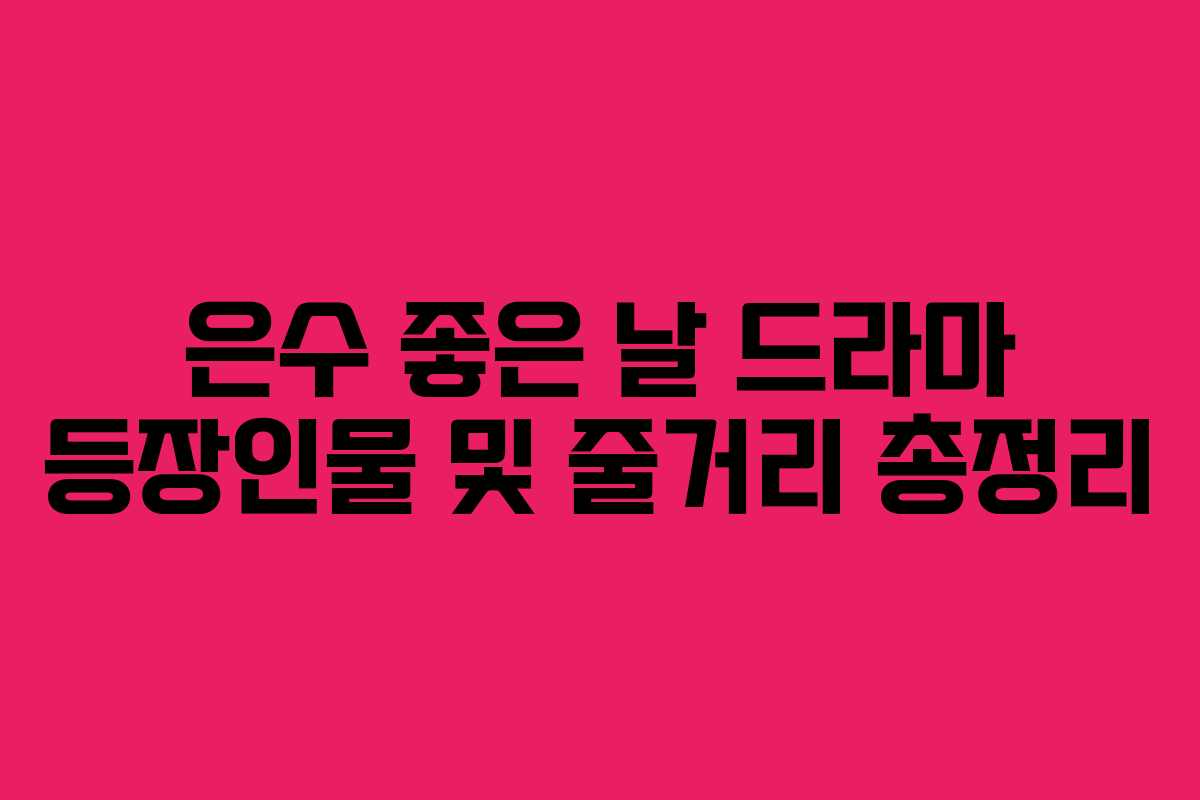 은수 좋은 날 드라마 등장인물 및 줄거리 총정리