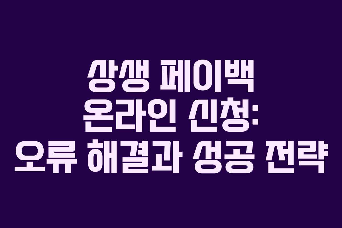 상생 페이백 온라인 신청: 오류 해결과 성공 전략