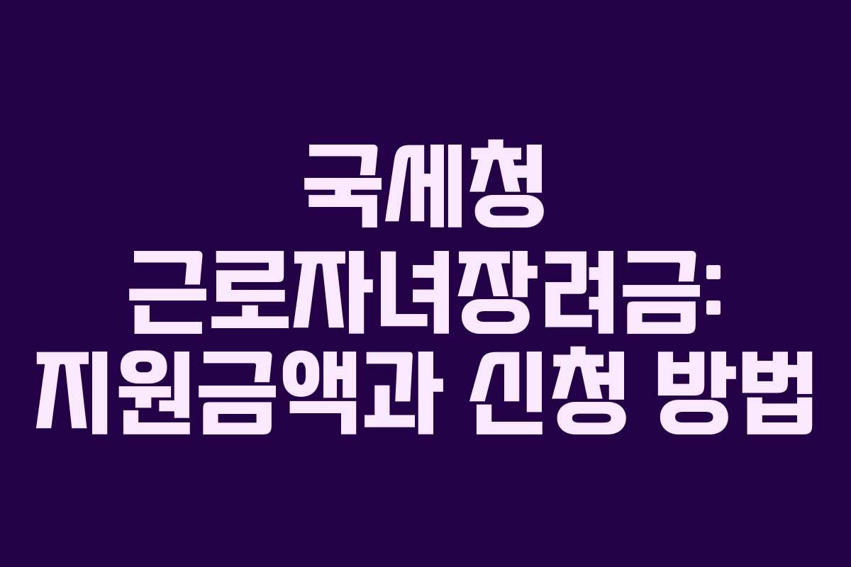국세청 근로자녀장려금: 지원금액과 신청 방법