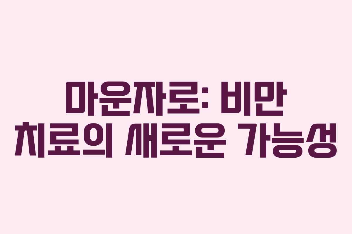 마운자로: 비만 치료의 새로운 가능성