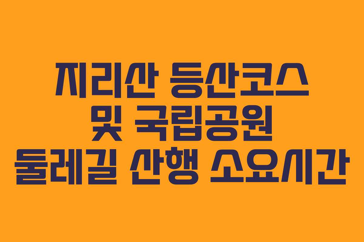 지리산 등산코스 및 국립공원 둘레길 산행 소요시간