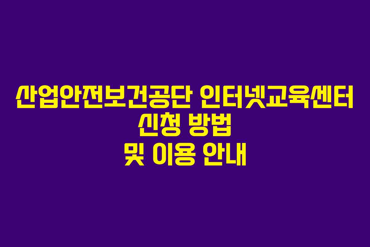 산업안전보건공단 인터넷교육센터 신청 방법 및 이용 안내