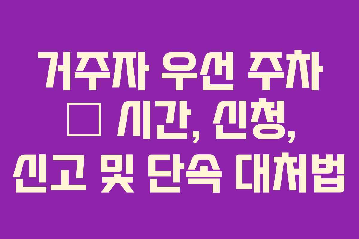 거주자 우선 주차 – 시간, 신청, 신고 및 단속 대처법