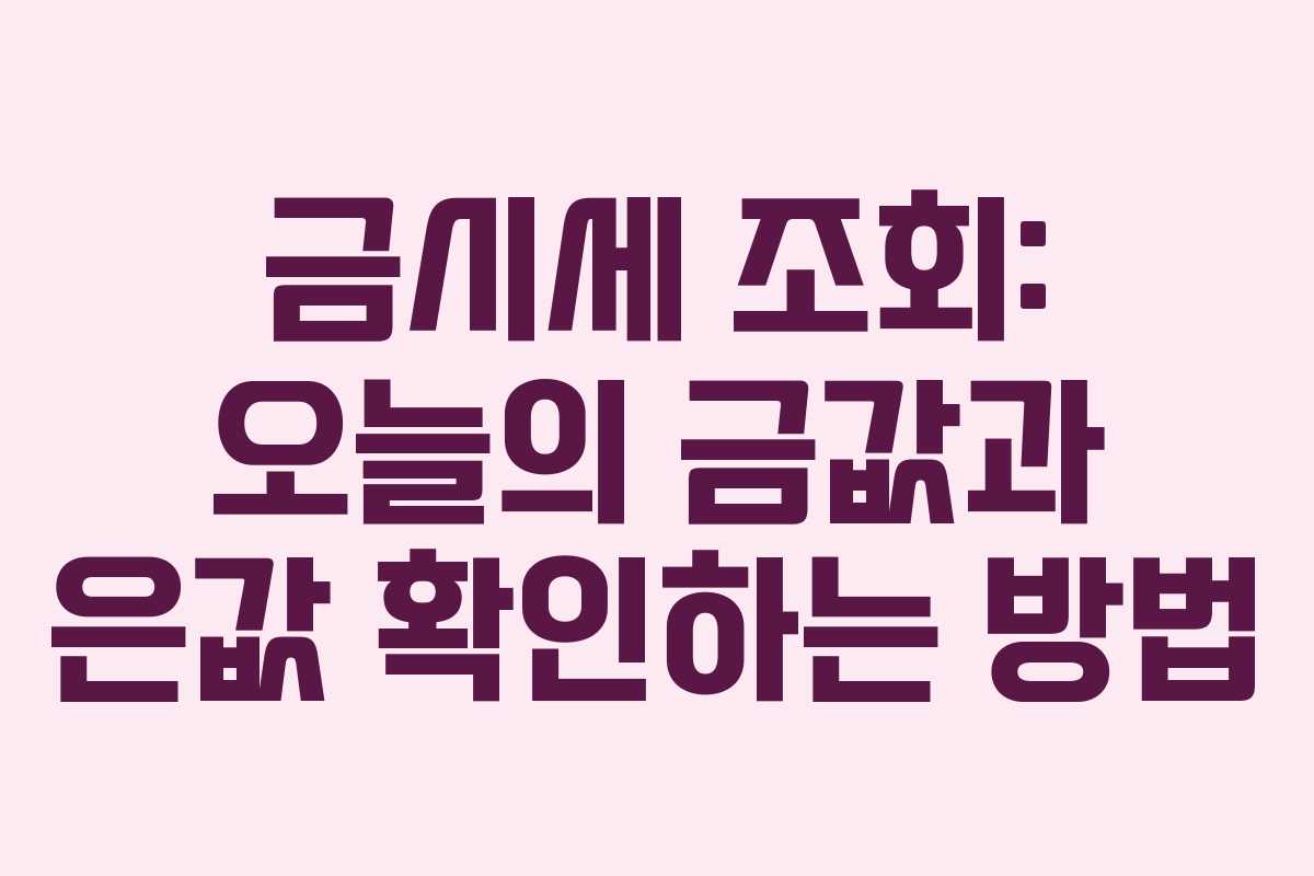금시세 조회: 오늘의 금값과 은값 확인하는 방법