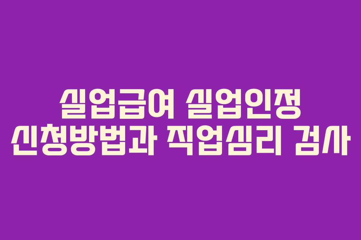 실업급여 실업인정 신청방법과 직업심리 검사