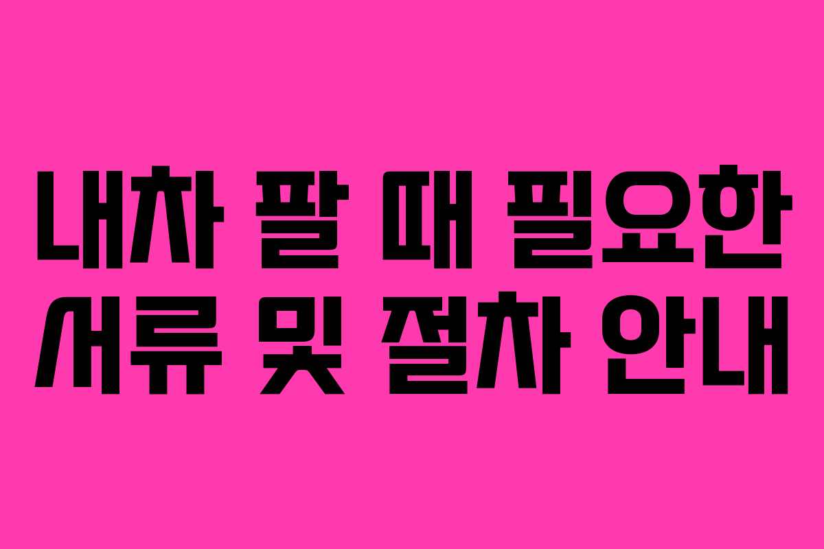 내차 팔 때 필요한 서류 및 절차 안내