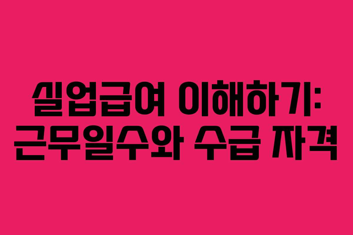 실업급여 이해하기: 근무일수와 수급 자격