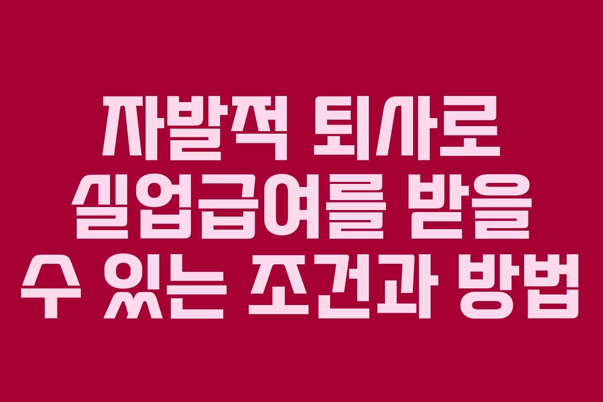 자발적 퇴사로 실업급여를 받을 수 있는 조건과 방법