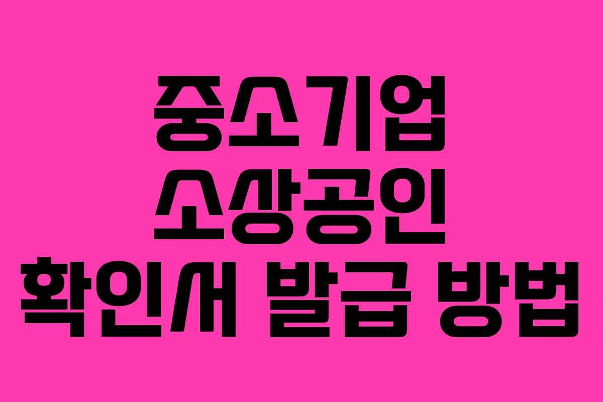 중소기업 소상공인 확인서 발급 방법