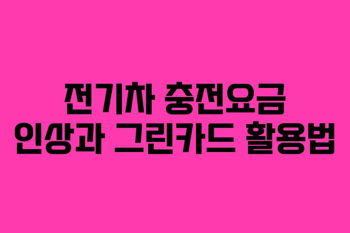 전기차 충전요금 인상과 그린카드 활용법