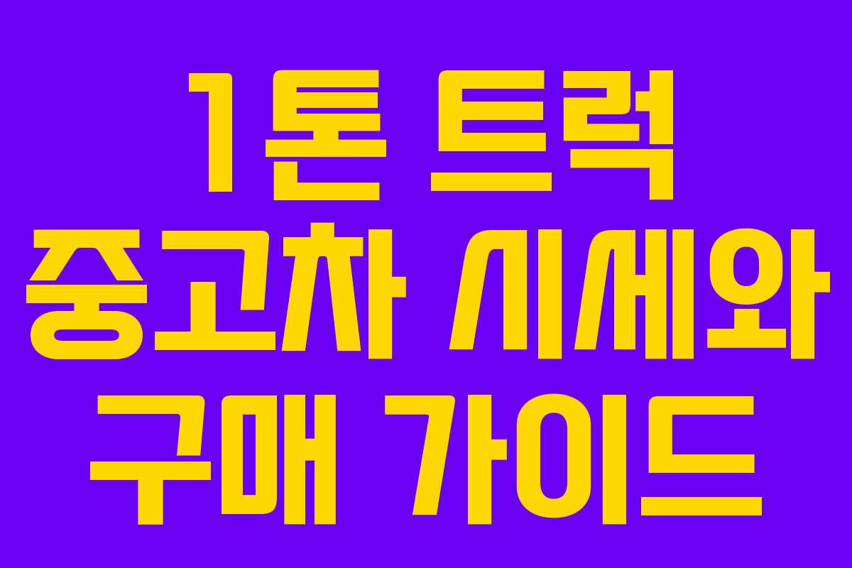 1톤 트럭 중고차 시세와 구매 가이드 1톤 트럭 중고차 시세와 구매 가이드