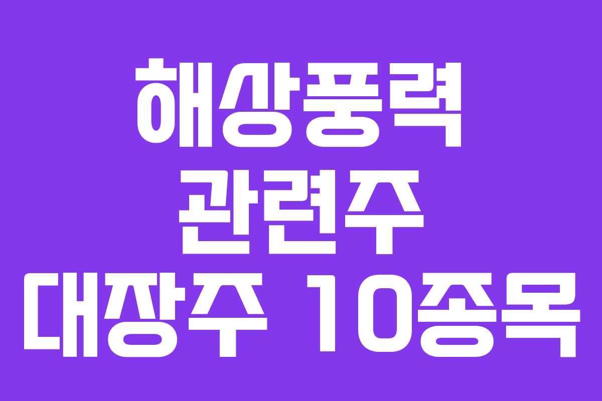 해상풍력 관련주 대장주 10종목 해상풍력 관련주 대장주 10종목