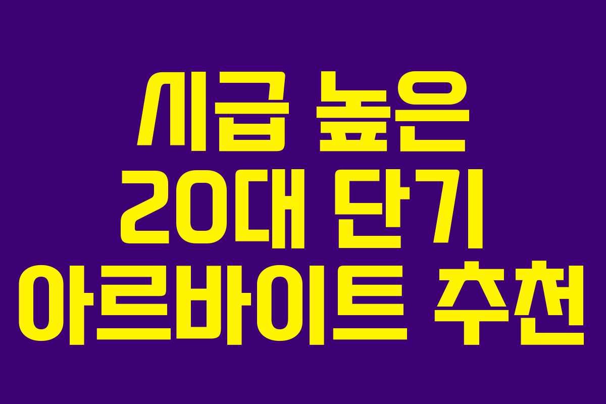 시급 높은 20대 단기 아르바이트 추천 시급 높은 20대 단기 아르바이트 추천