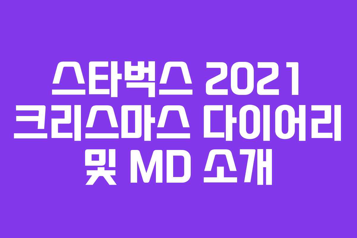 스타벅스 2021 크리스마스 다이어리 및 MD 소개 스타벅스 2021 크리스마스 다이어리 및 MD 소개