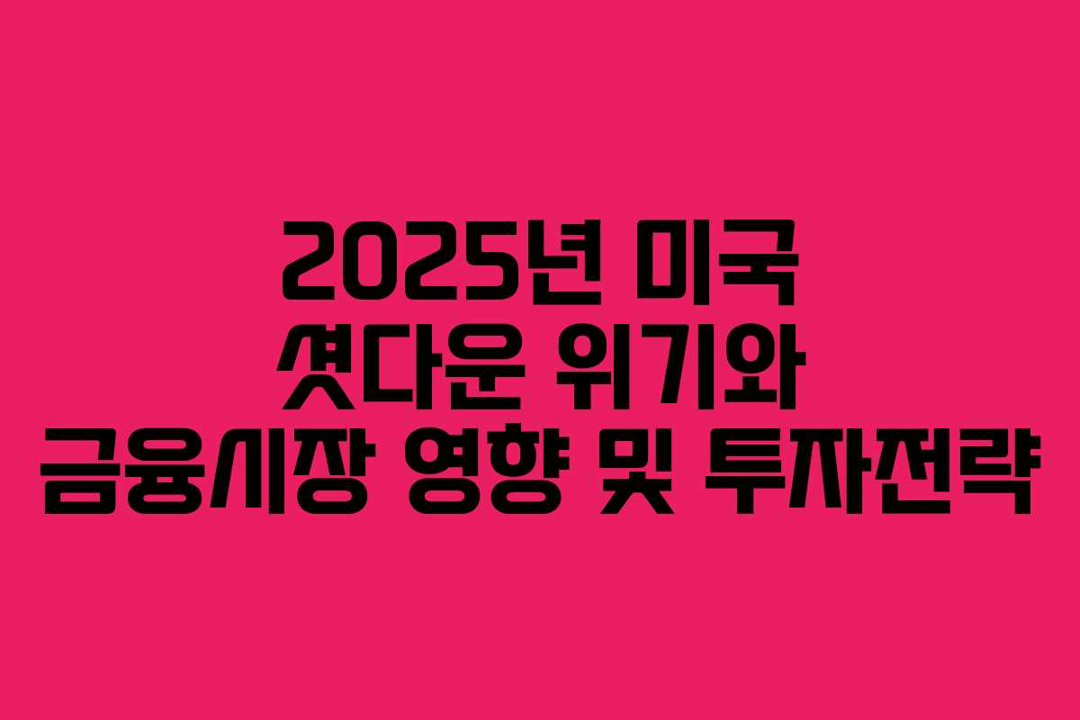 2025년 미국 셧다운 위기와 금융시장 영향 및 투자전략