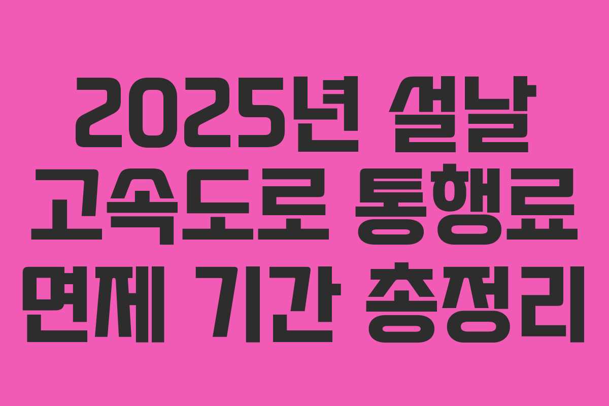 2025년 설날 고속도로 통행료 면제 기간 총정리
