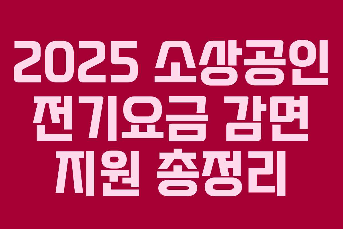 2025 소상공인 전기요금 감면 지원 총정리 2025 소상공인 전기요금 감면 지원 총정리