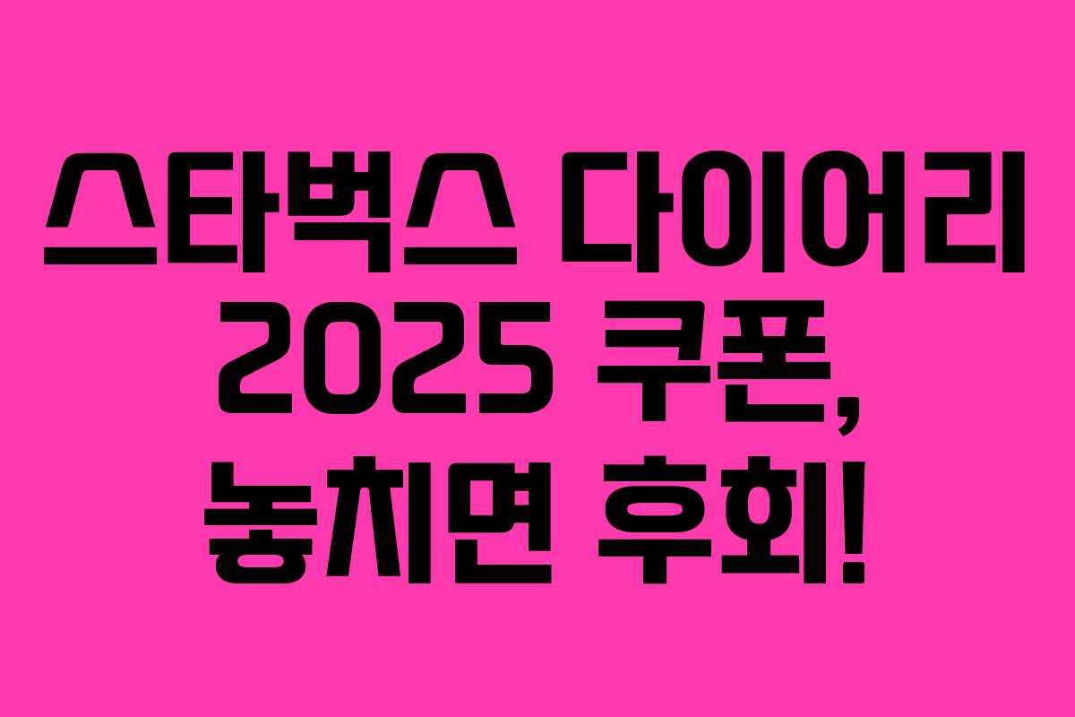 스타벅스 다이어리 2025 쿠폰, 놓치면 후회! 스타벅스 다이어리 2025 쿠폰, 놓치면 후회!