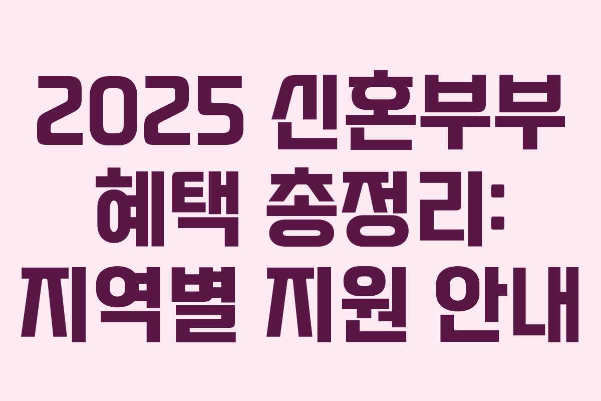 2025 신혼부부 혜택 총정리: 지역별 지원 안내