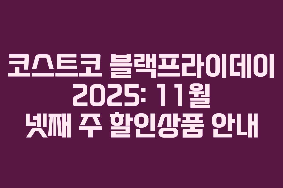 코스트코 블랙프라이데이 2025: 11월 넷째 주 할인상품 안내 코스트코 블랙프라이데이 2025: 11월 넷째 주 할인상품 안내