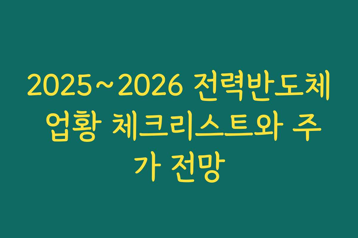 2025~2026 전력반도체 업황 체크리스트와 주가 전망