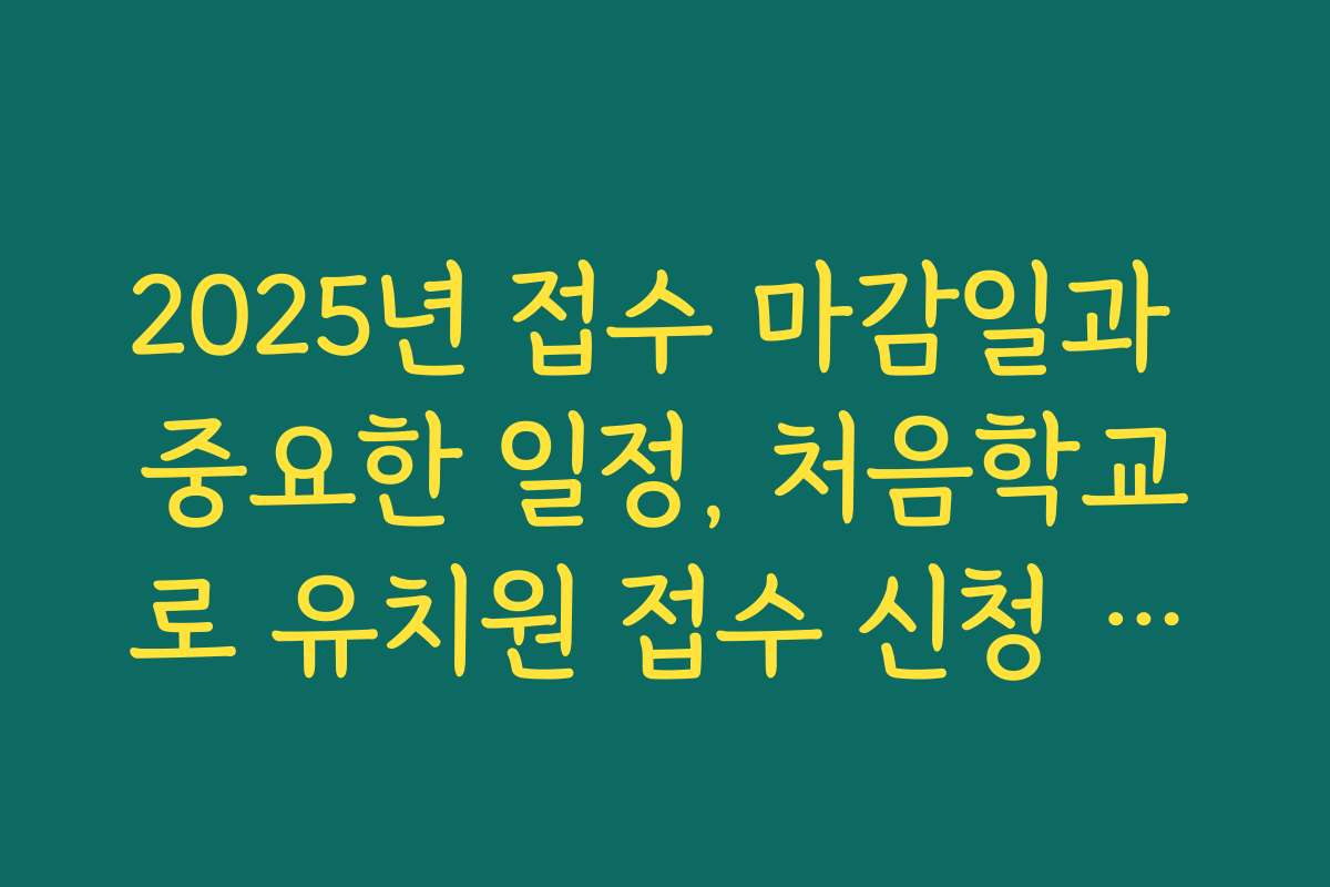 2025년 접수 마감일과 중요한 일정, 처음학교로 유치원 접수 신청 시기 안내