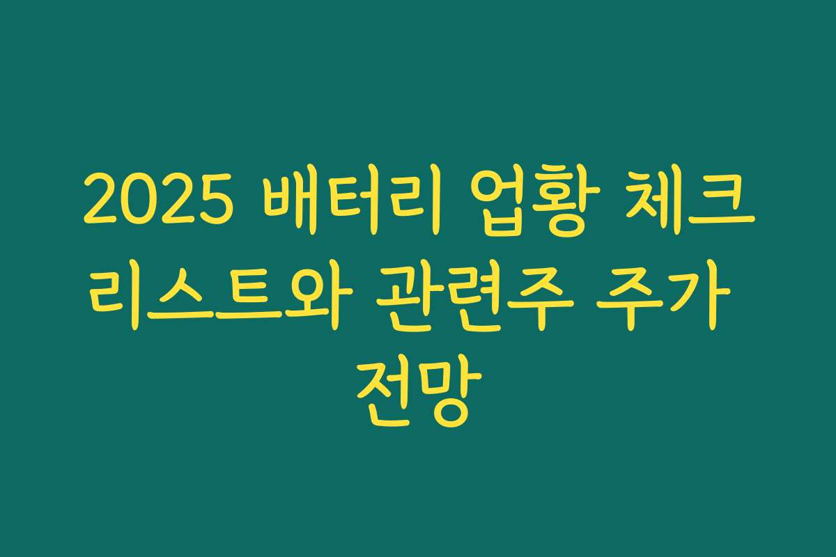 2025 배터리 업황 체크리스트와 관련주 주가 전망 2025 배터리 업황 체크리스트와 관련주 주가 전망