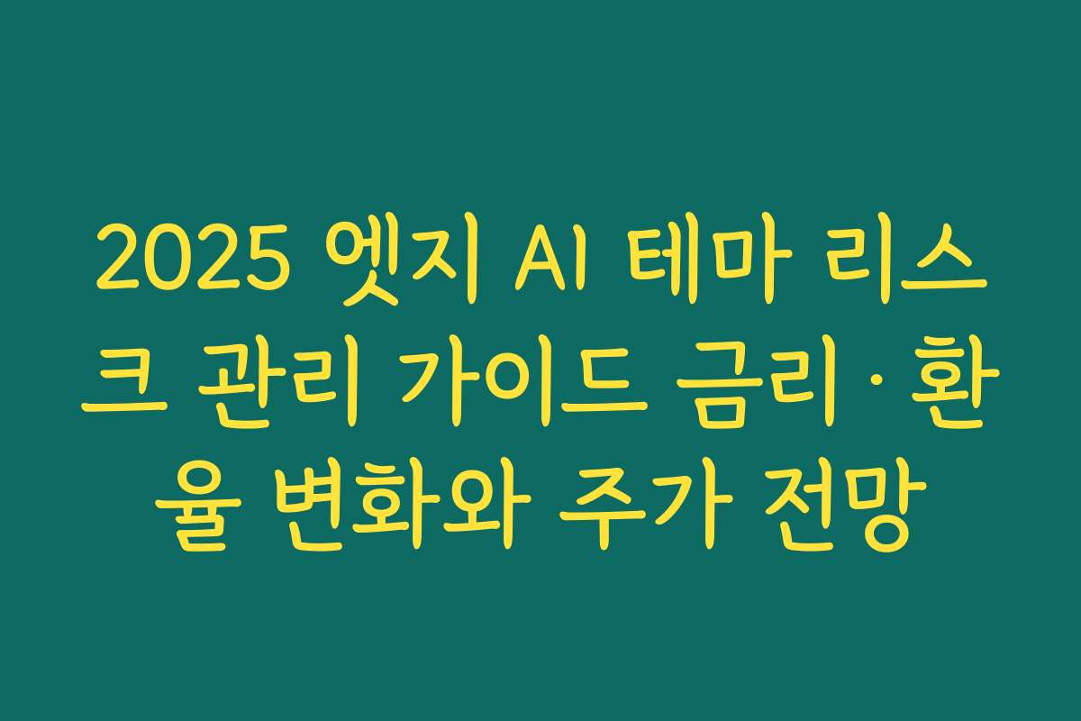 2025 엣지 AI 테마 리스크 관리 가이드 금리·환율 변화와 주가 전망 2025 엣지 AI 테마 리스크 관리 가이드 금리·환율 변화와 주가 전망
