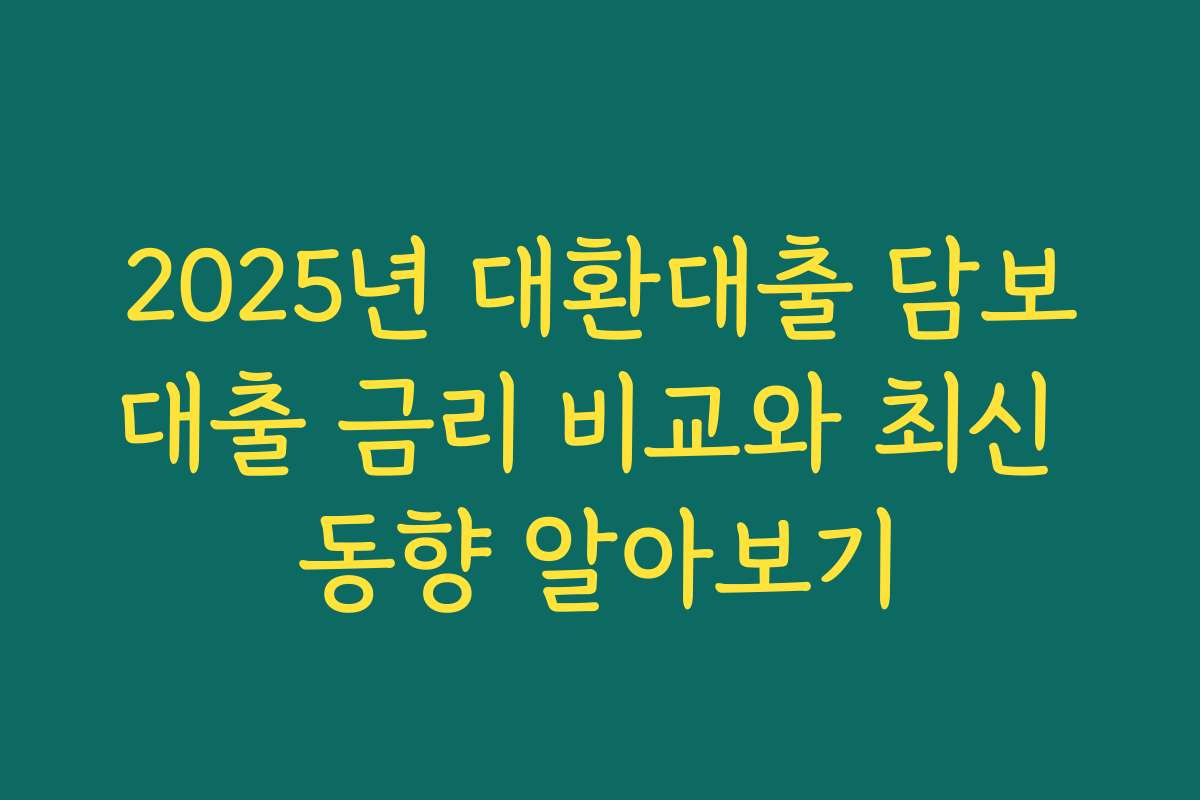2025년 대환대출 담보대출 금리 비교와 최신 동향 알아보기