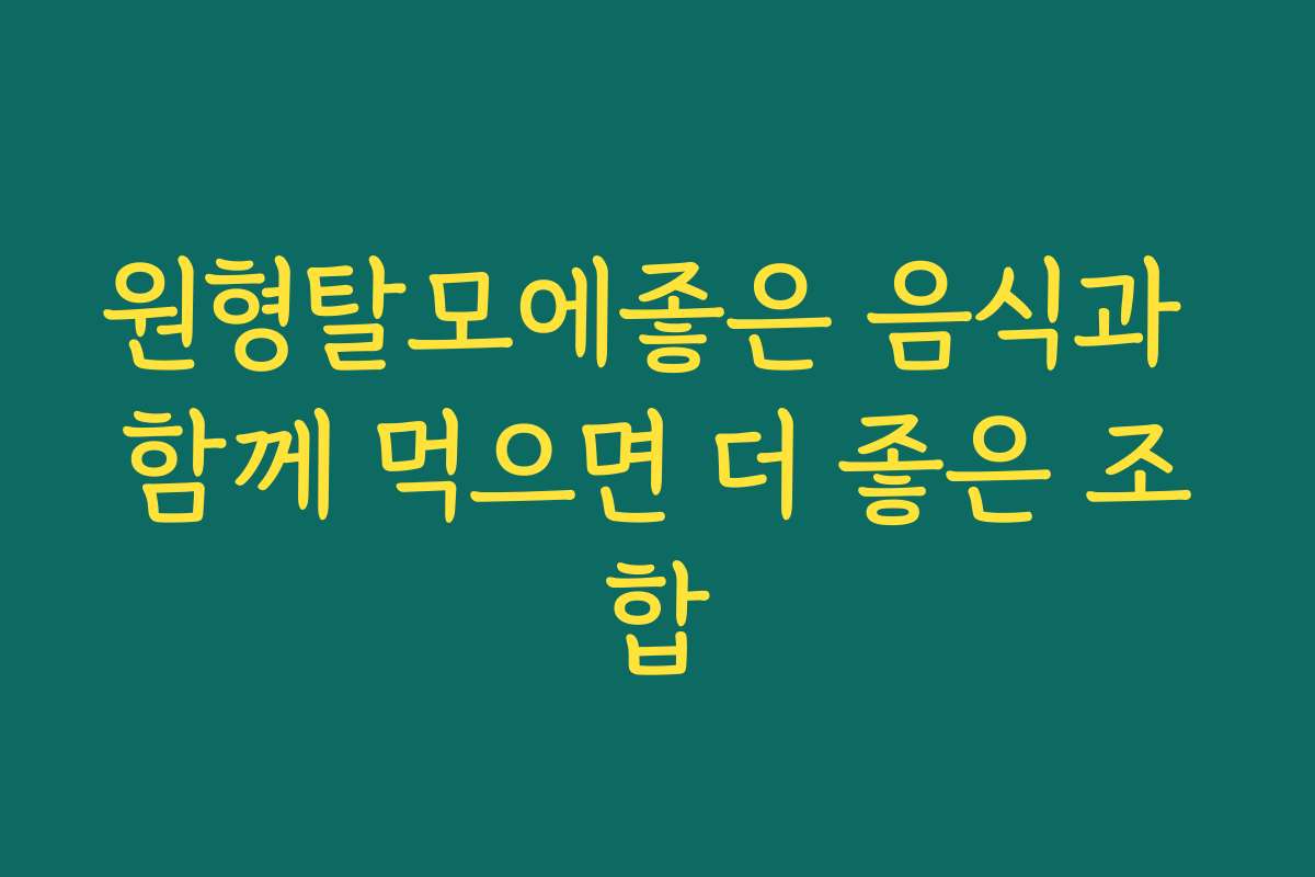 원형탈모에좋은 음식과 함께 먹으면 더 좋은 조합