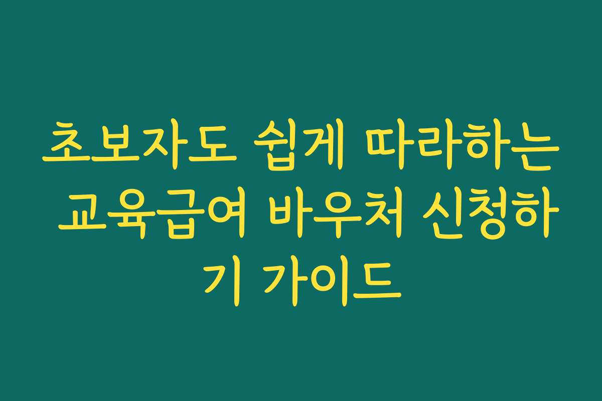초보자도 쉽게 따라하는 교육급여 바우처 신청하기 가이드