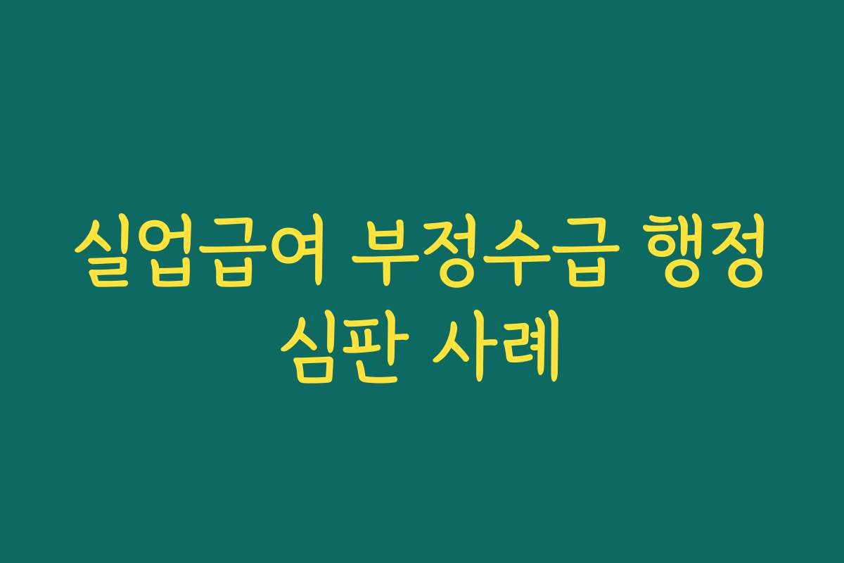 실업급여 부정수급 행정심판 사례
