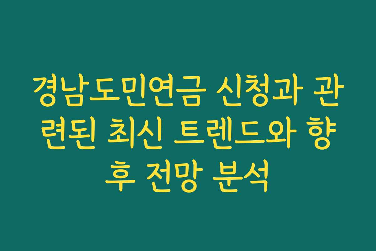 경남도민연금 신청과 관련된 최신 트렌드와 향후 전망 분석