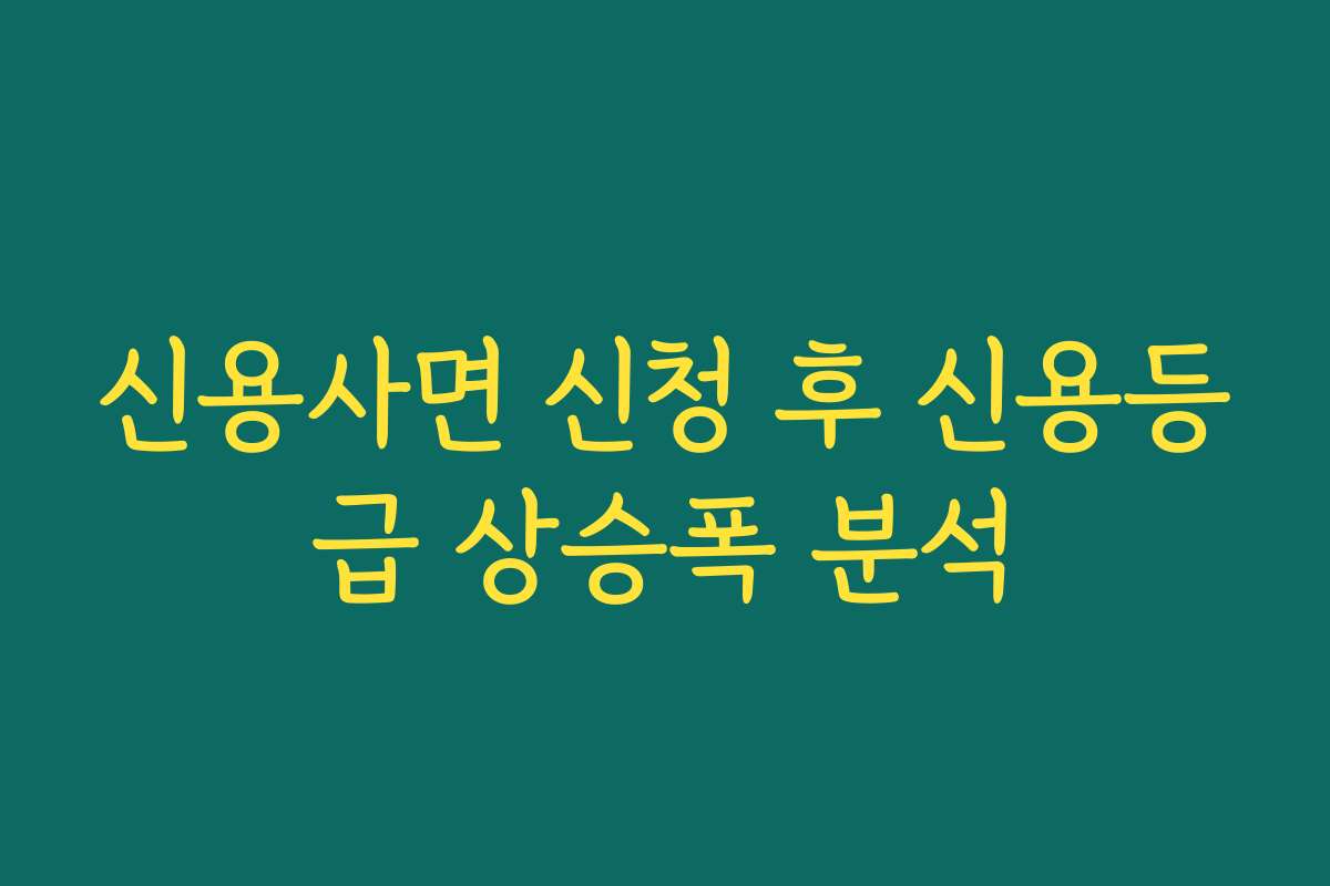 신용사면 신청 후 신용등급 상승폭 분석