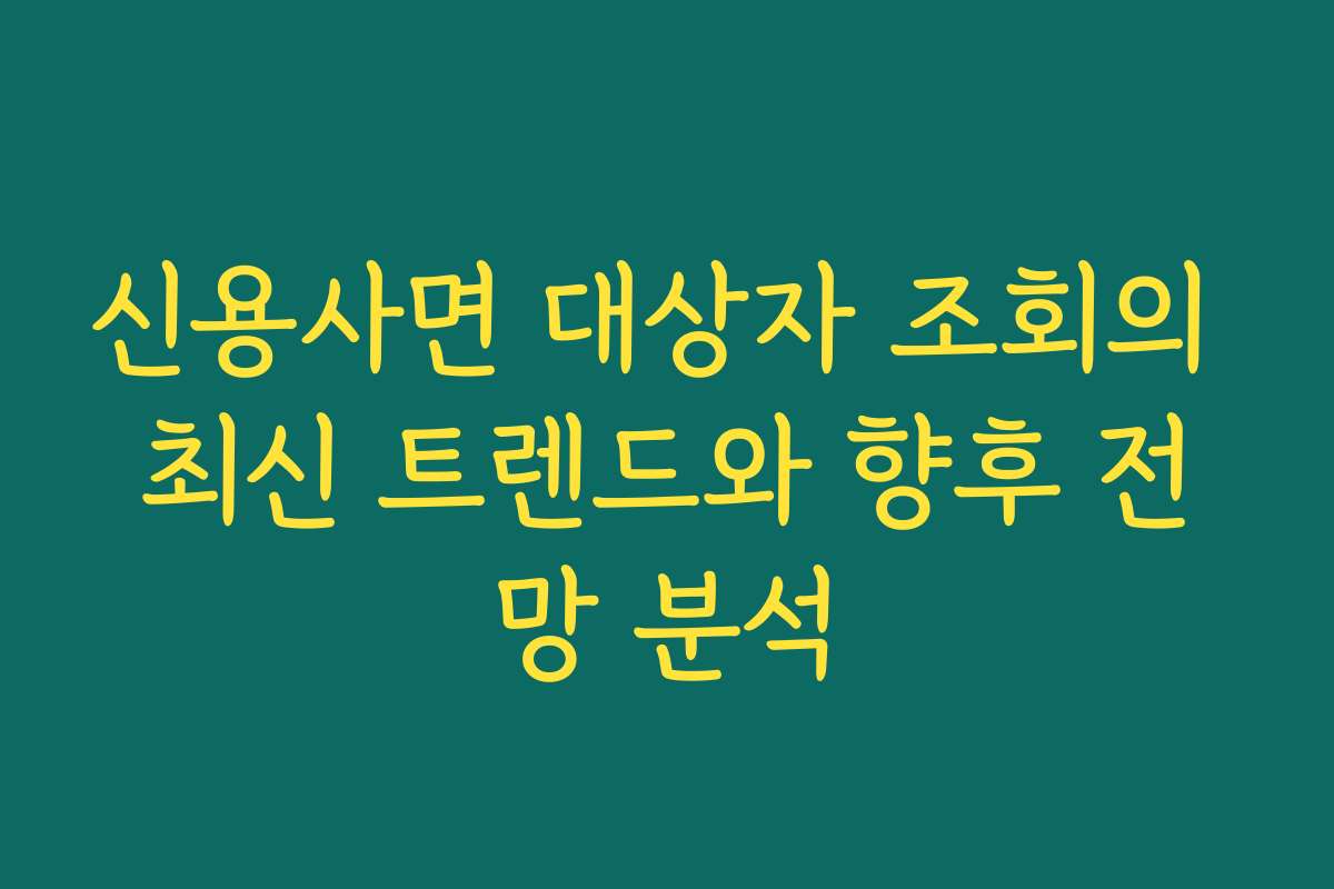 신용사면 대상자 조회의 최신 트렌드와 향후 전망 분석