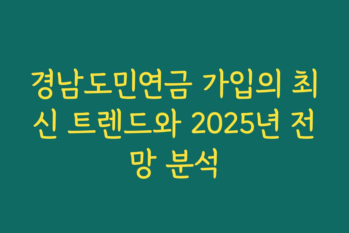 경남도민연금 가입의 최신 트렌드와 2025년 전망 분석