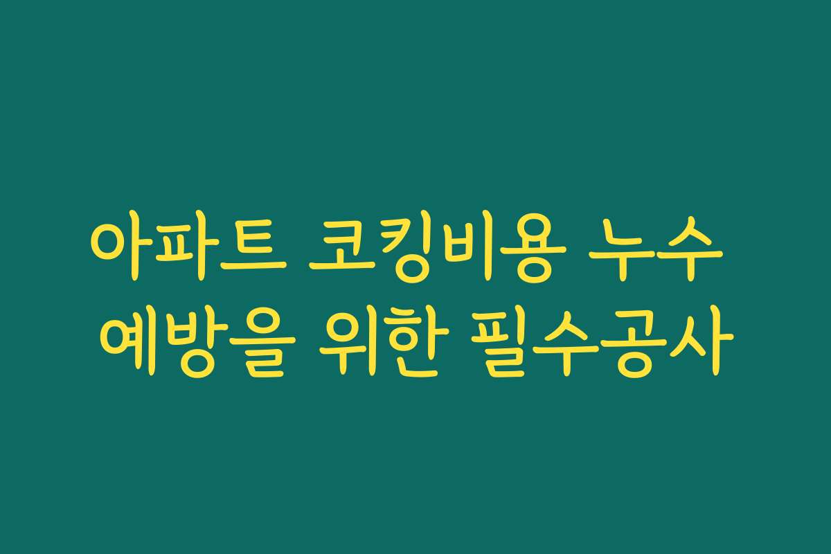 아파트 코킹비용 누수 예방을 위한 필수공사