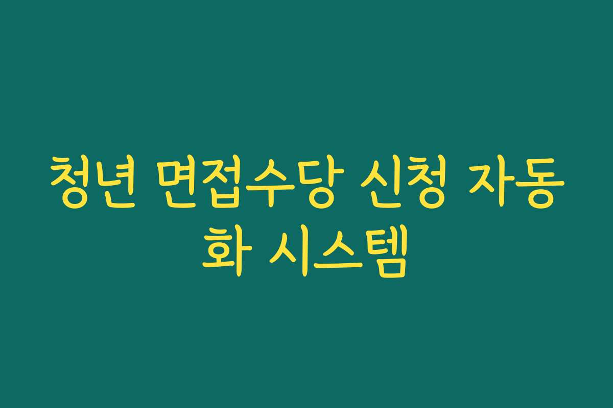 청년 면접수당 신청 자동화 시스템