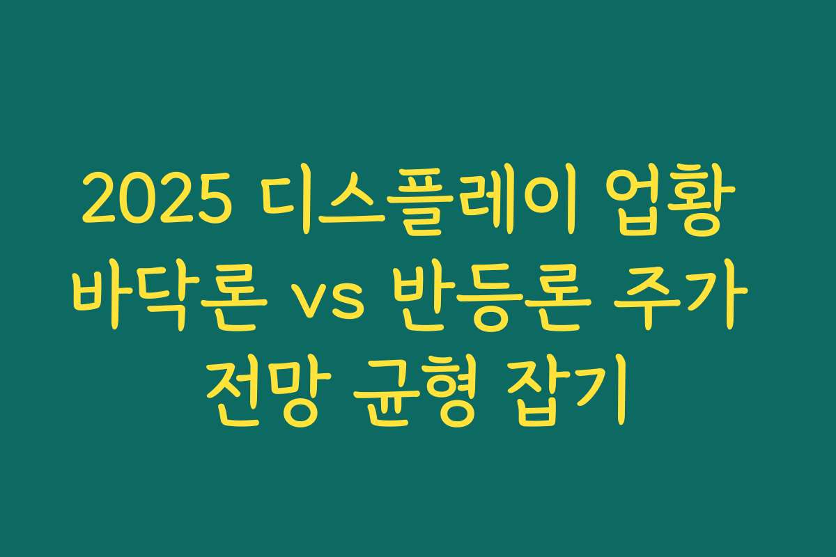 2025 디스플레이 업황 바닥론 vs 반등론 주가 전망 균형 잡기 2025 디스플레이 업황 바닥론 vs 반등론 주가 전망 균형 잡기