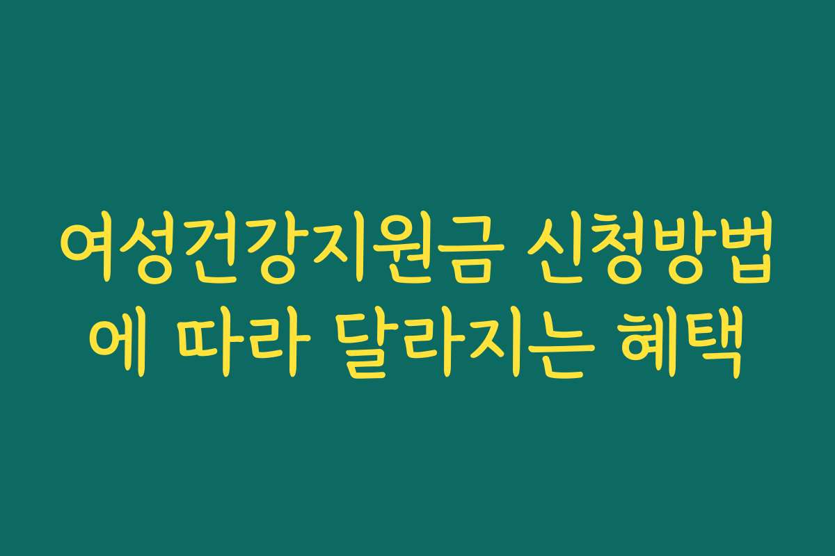 여성건강지원금 신청방법에 따라 달라지는 혜택