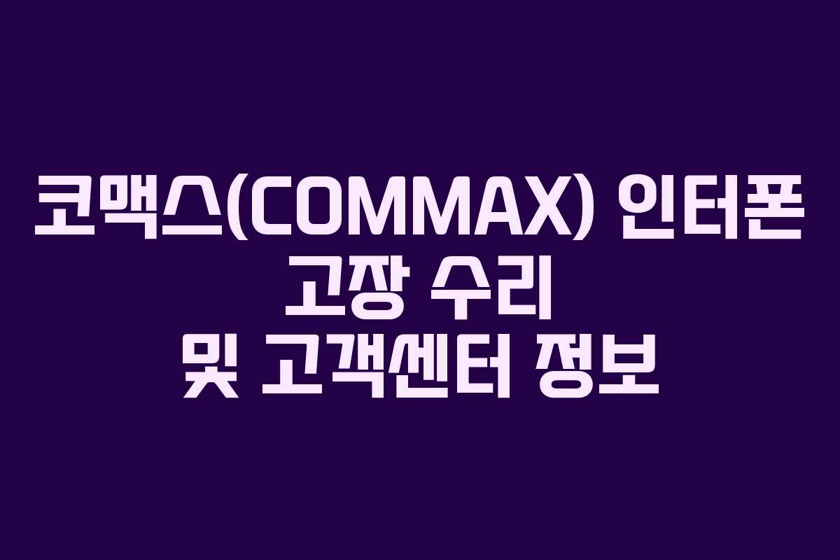 코맥스(COMMAX) 인터폰 고장 수리 및 고객센터 정보 코맥스(COMMAX) 인터폰 고장 수리 및 고객센터 정보