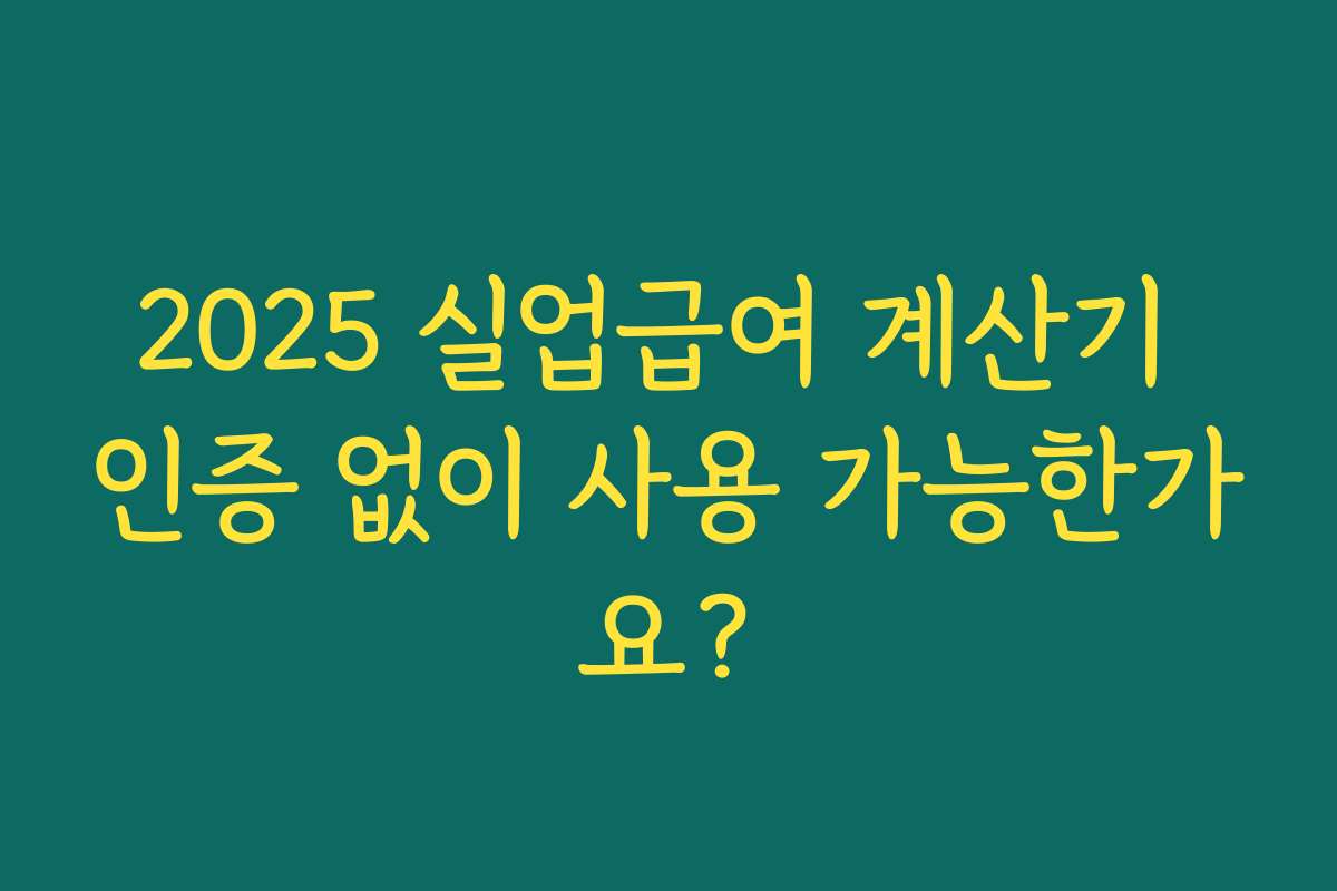 2025 실업급여 계산기 인증 없이 사용 가능한가요? 2025 실업급여 계산기 인증 없이 사용 가능한가요?