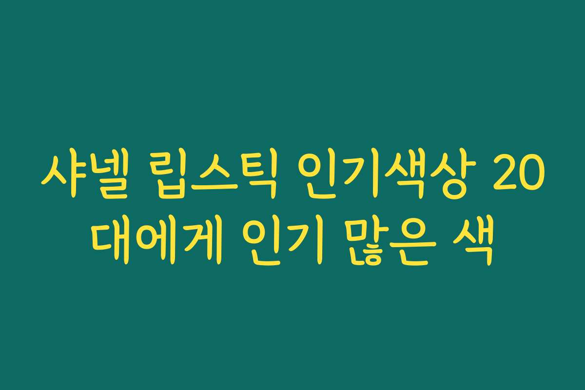 샤넬 립스틱 인기색상 20대에게 인기 많은 색