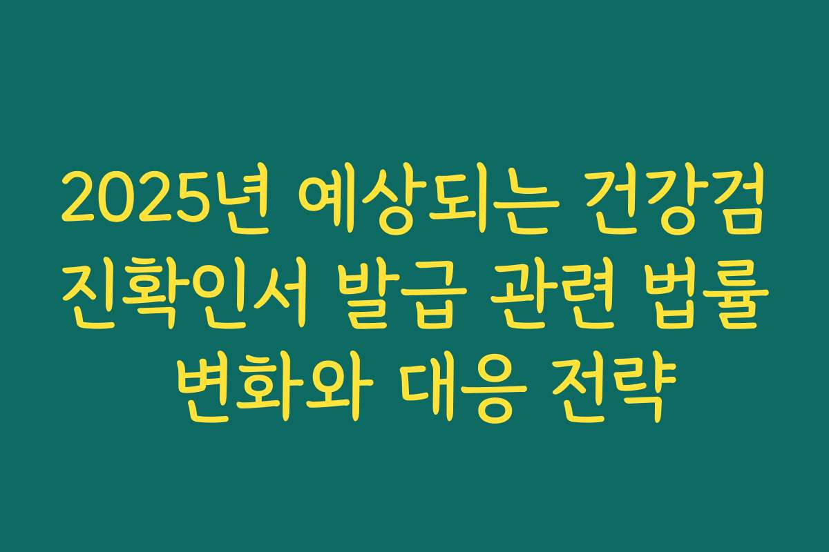 2025년 예상되는 건강검진확인서 발급 관련 법률 변화와 대응 전략