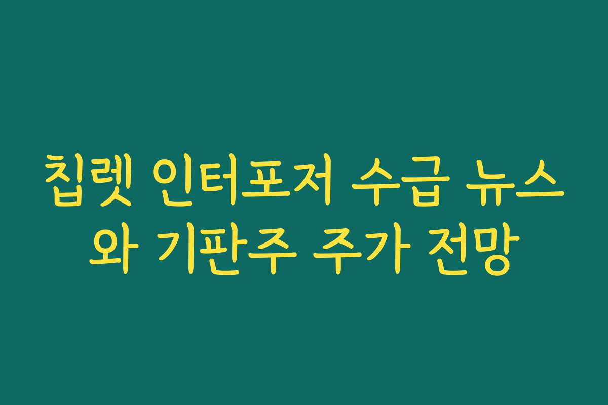칩렛 인터포저 수급 뉴스와 기판주 주가 전망 칩렛 인터포저 수급 뉴스와 기판주 주가 전망