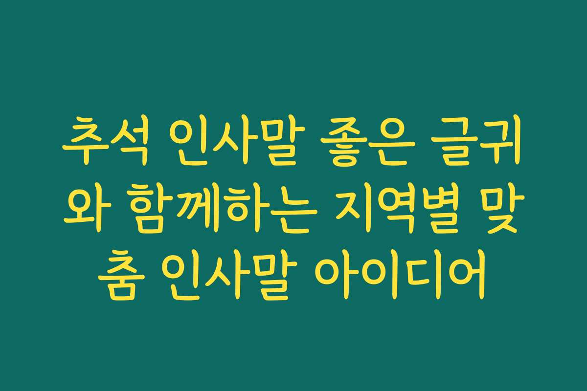추석 인사말 좋은 글귀와 함께하는 지역별 맞춤 인사말 아이디어