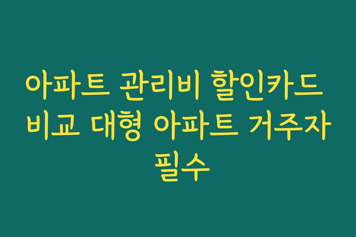 아파트 관리비 할인카드 비교 대형 아파트 거주자 필수