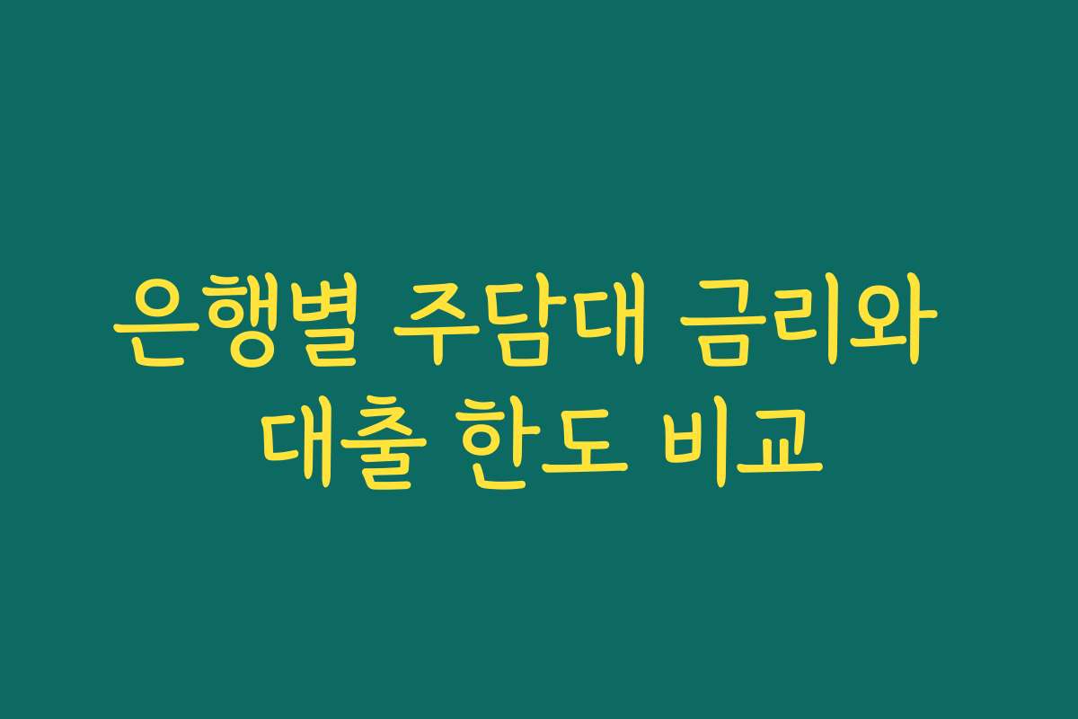 은행별 주담대 금리와 대출 한도 비교 은행별 주담대 금리와 대출 한도 비교