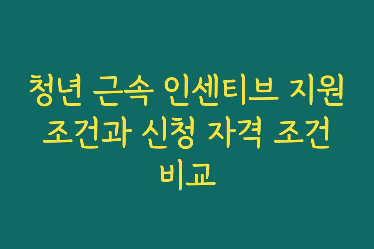청년 근속 인센티브 지원 조건과 신청 자격 조건 비교